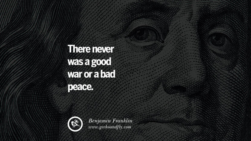There never was a good war or a bad peace. Quote by Benjamin Franklin