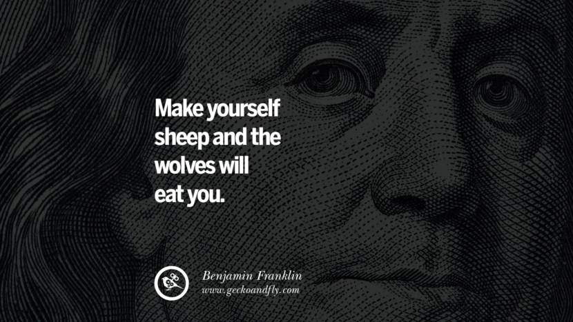 Make yourself sheep and the wolves will eat you. Quote by Benjamin Franklin