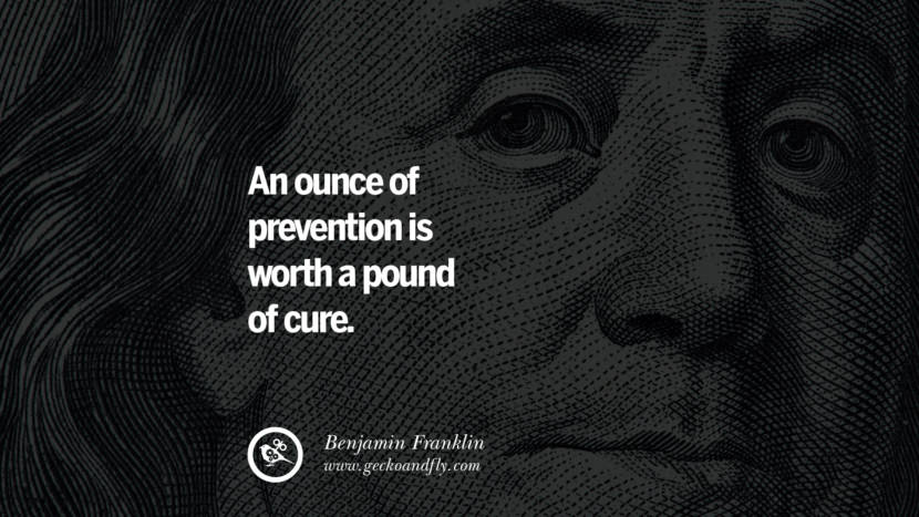 An ounce of prevention is worth a pound of cure. Quote by Benjamin Franklin