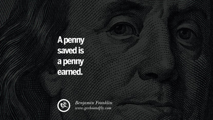 A penny saved is a penny earned. Quote by Benjamin Franklin