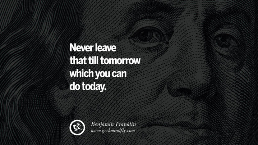 Never leave that till tomorrow which you can do today. Quote by Benjamin Franklin