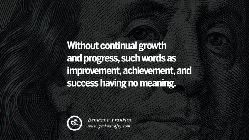 Without continual growth and progress, such words as improvement, achievement, and success have no meaning. Quote by Benjamin Franklin