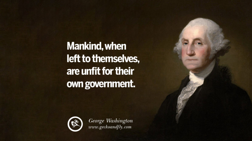 Mankind, when left to themselves, are unfit for their own government.