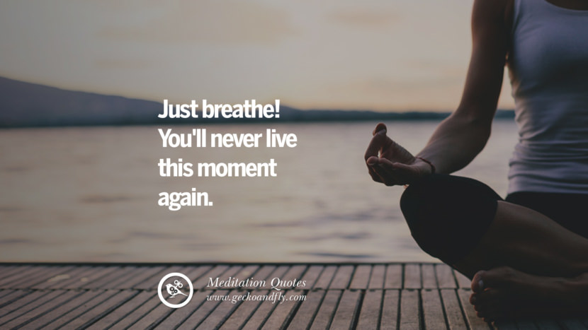 Just breathe! You'll never live this moment again.