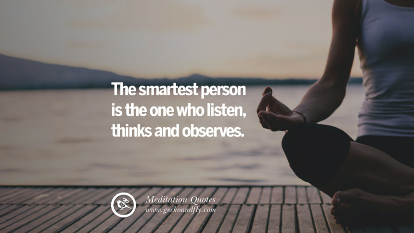 The smartest person is the one who listen, thinks and observes.