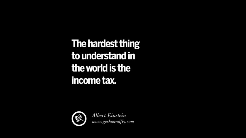 The hardest thing to understand in the world is the income tax. - Albert Einstein