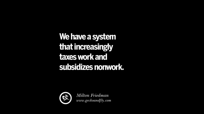 We have a system that increasingly taxes work and subsidizes nonwork. - Milton Friedman