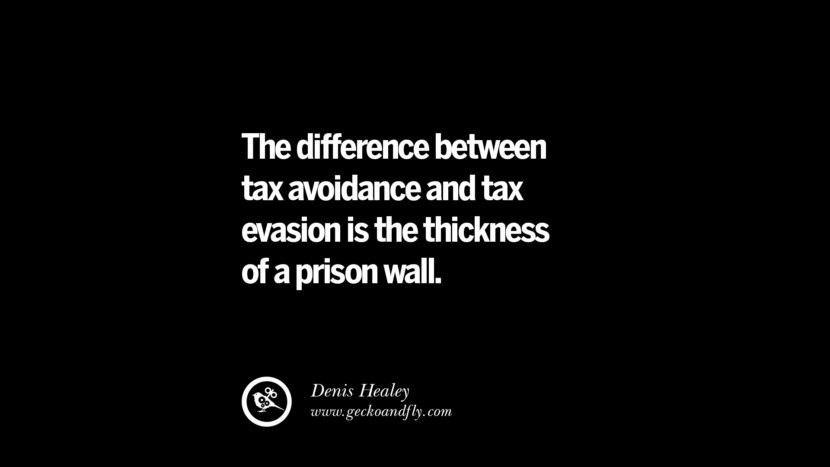 The difference between tax avoidance and tax evasion is the thickness of a prison wall. - Denis Healey