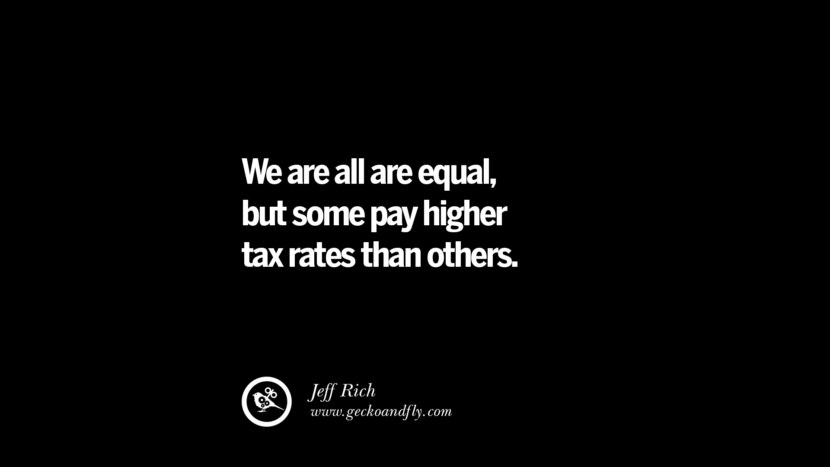 We are all equal but some pay higher tax rates than others. - Jeff Rich