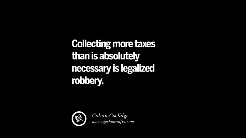 Collecting more taxes than is absolutely necessary is legalized robbery. - Calvin Coolidge