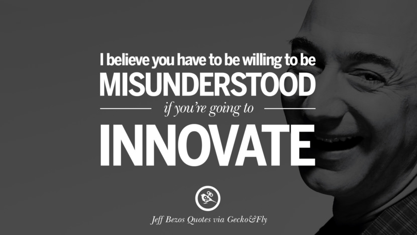 I believe you have to be willing to be misunderstood if you're going to innovate. Quotes by Jeff Bezos