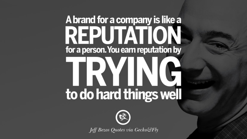 A brand fro a company is like a reputation for a person. You earn reputation by trying to do hard things well. Quotes by Jeff Bezos
