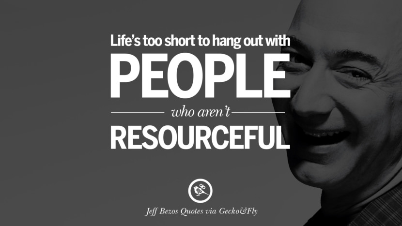 Life's too short to hang out with people who aren't resourceful. Quotes by Jeff Bezos