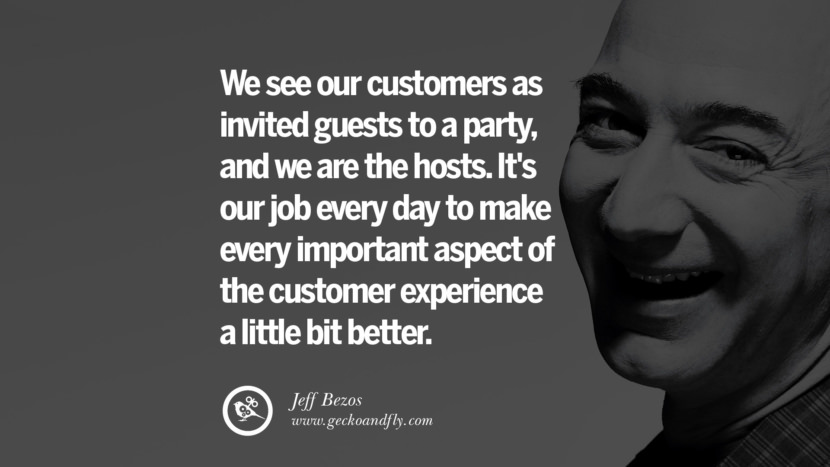 We see their customers as invited guests to a party, and they are the hosts. It's their job every day to make every important aspect of the customer experience a little bit better. Quotes by Jeff Bezos