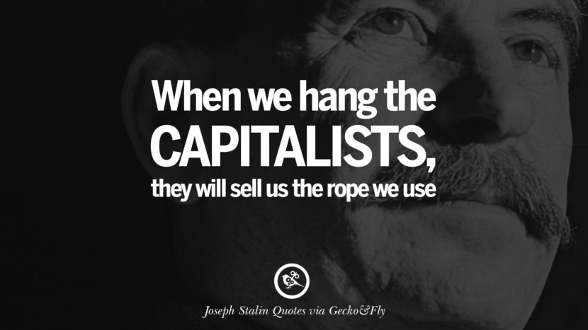 When they hang the capitalists, they will sell us the rope they use. Quote by Joseph Stalin