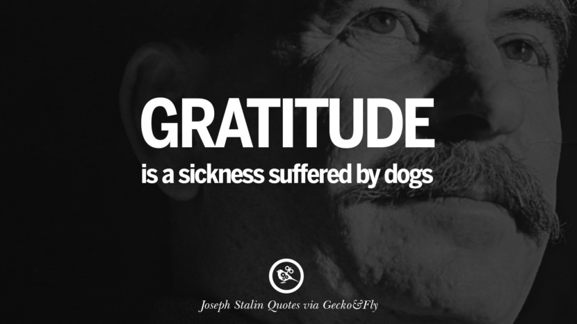 Gratitude is a sickness suffered by dogs. Quote by Joseph Stalin