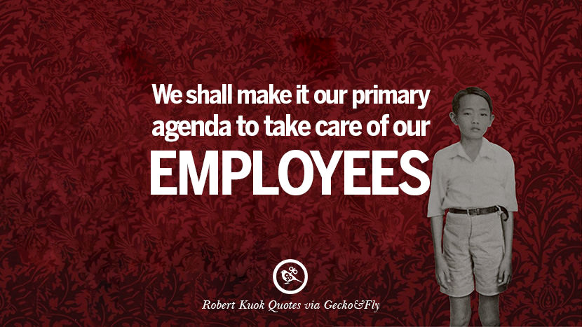 We shall make it our primary agenda to take care of our employees. Quote by Robert Kuok