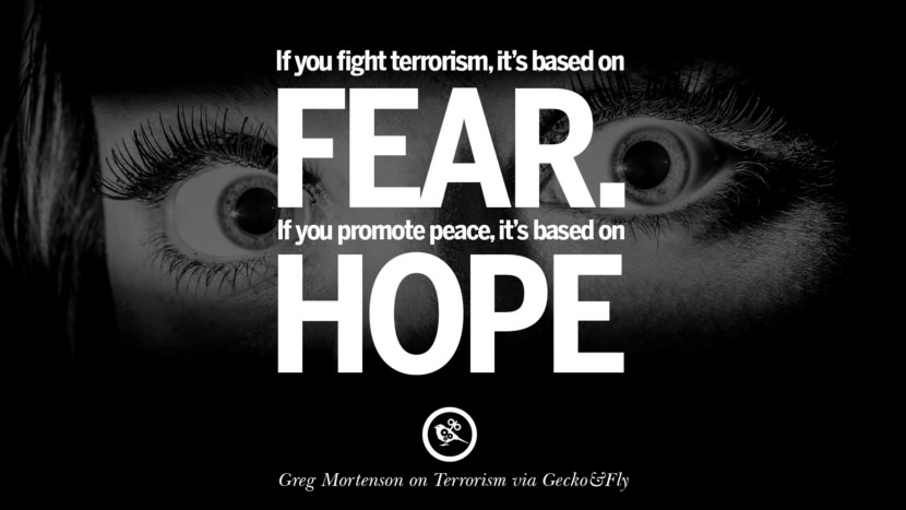If you fight terrorism, it is based on fear. If you promote peace, it's based on hope. - Greg Mortenson