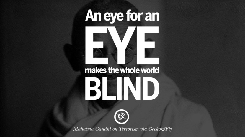 An eye for an eye makes the whole world blind. - Mahatma Gandhi
