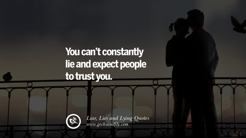 You can't constantly lie and expect people to trust you.
