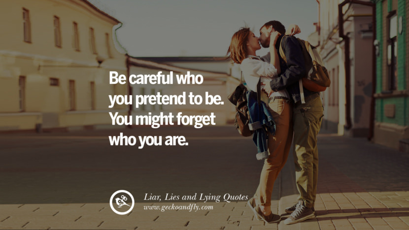 Be careful who you pretend to be. You might forget who you are.