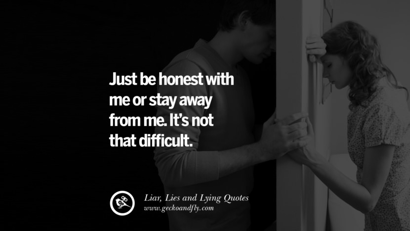 Just be honest with me or stay away from me. It's not that difficult.