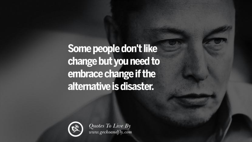 Some people don't like change but you need to embrace change if the alternative is disaster. Quote by Elon Musk