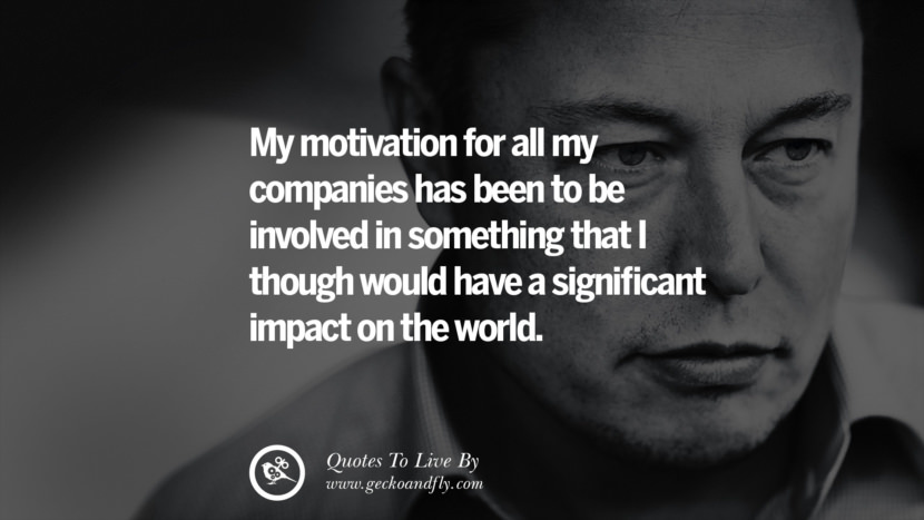 My motivation for all my companies has been to be involved in something that I though would have a significant impact on the world. Quote by Elon Musk