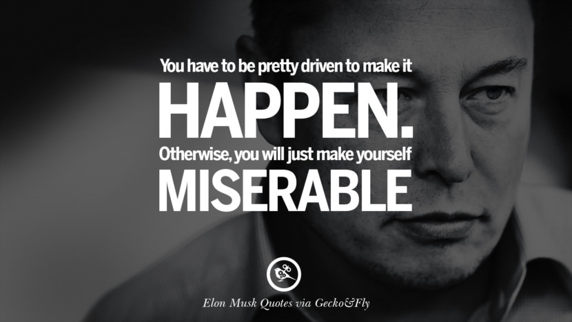 You have to be pretty driven to make it happen. Otherwise, you will just make yourself miserable. Quote by Elon Musk