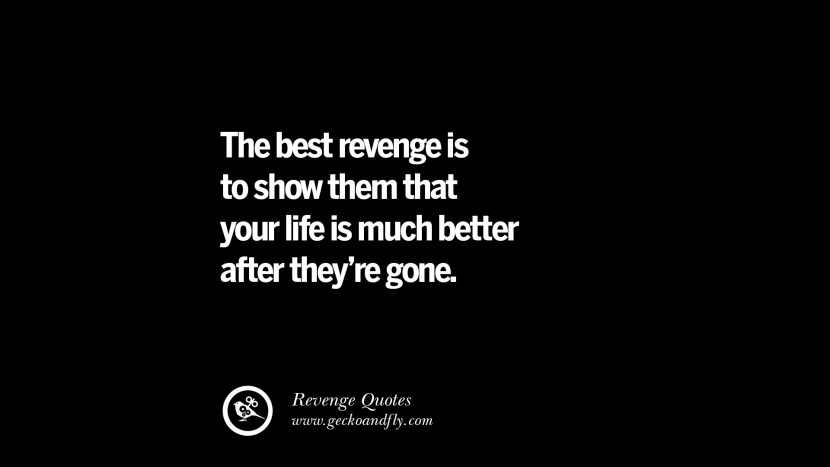 The best revenge is to show them that your life is much better after they're gone.
