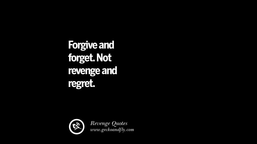 Forgive and forget. Not revenge and regret.