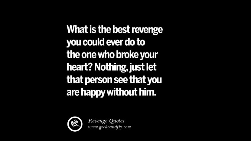 What is the best revenge you could ever do to the one who broke your heart? Nothing, just let that person see that you are happy without him.