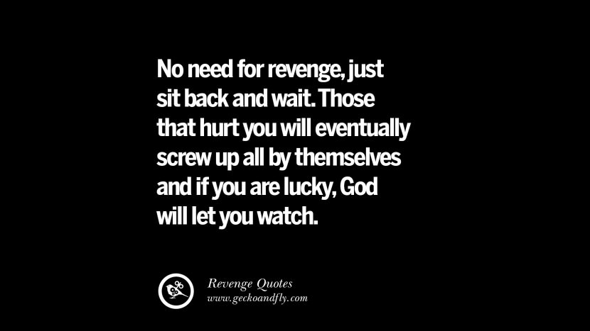 No need for revenge, just sit back and wait. Those that hurt you will eventually screw up all by themselves and if you are lucky, God will let you watch.