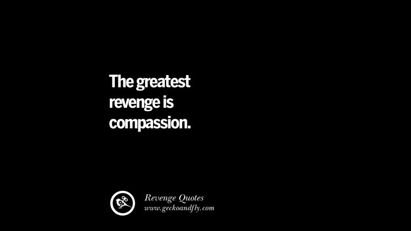The greatest revenge is compassion.
