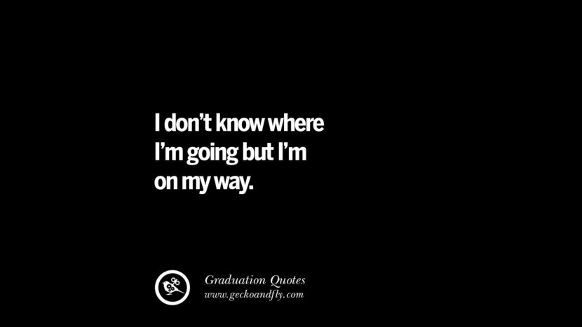 I don't know where I'm going but I'm on my way.