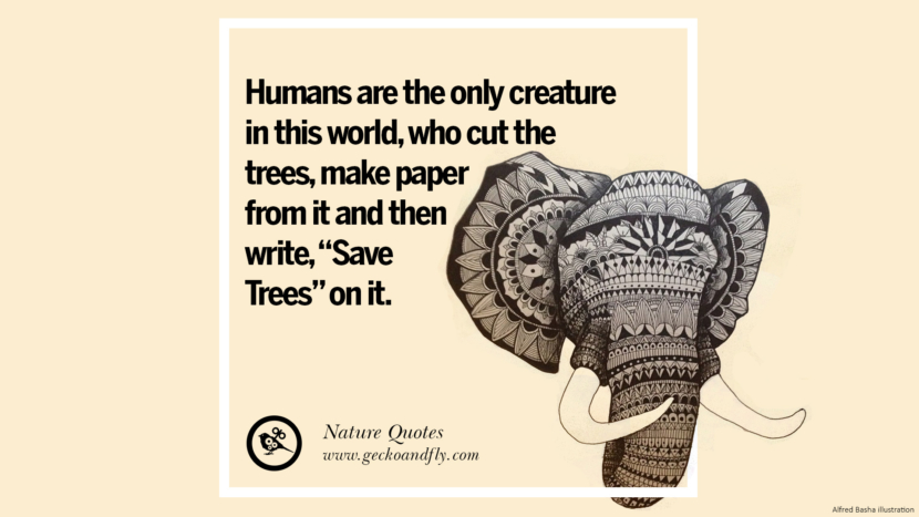 Humans are the only creature in this world, who cut the trees , make paper from it and then write, Save Trees on it.