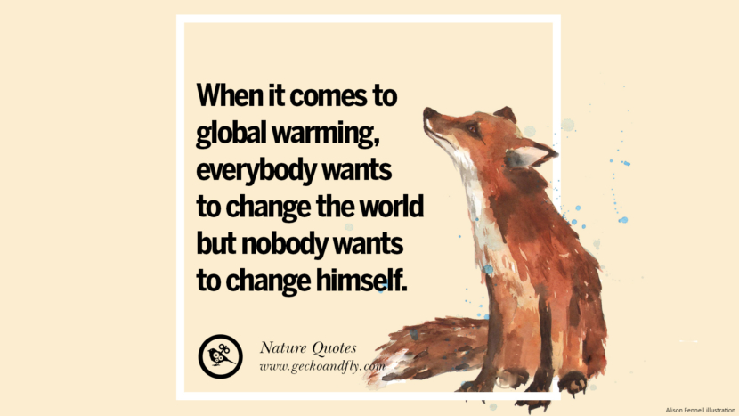 When it comes to global warming, everybody wants to change the world but nobody wants to change himself.