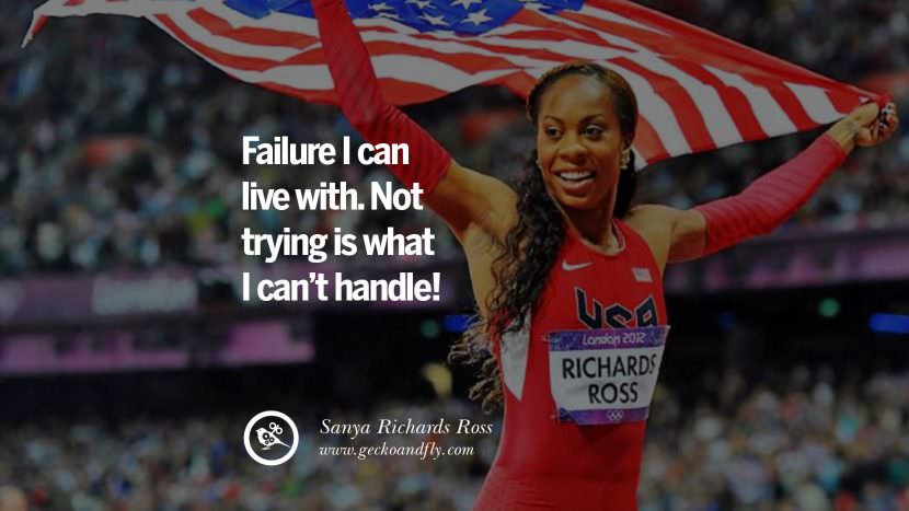 Failure I can live with. Not trying is what I can't handle! - Sanya Richards Ross Track and Field