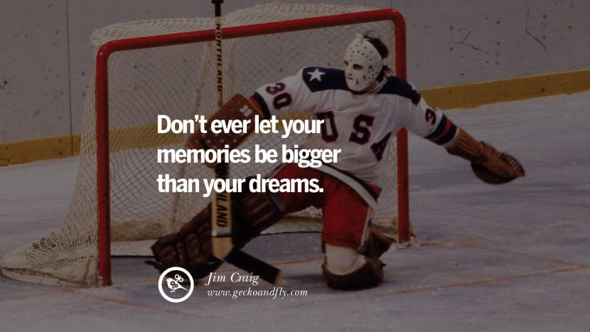 Don't ever let your memories be bigger than your dreams. - Jim Craig Ice Hockey Goaltender