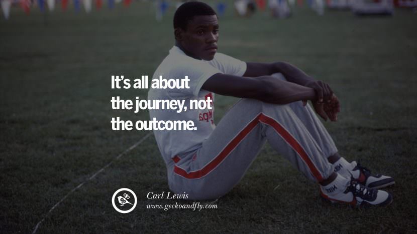It's all about the journey, not the outcome. - Carl Lewis Track and Field