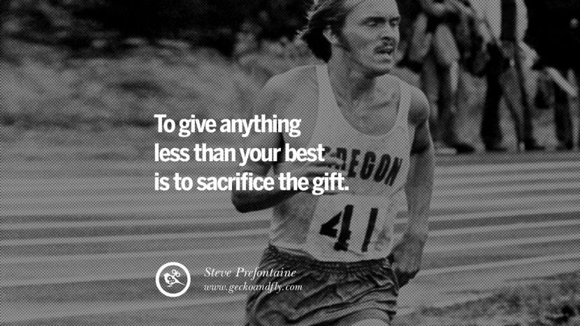 To give anything less than your best is to sacrifice the gift. - Steve Prefontaine Middle and Long-distance Runner