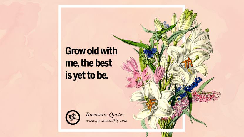 Grow old with me, the best is yet to be.