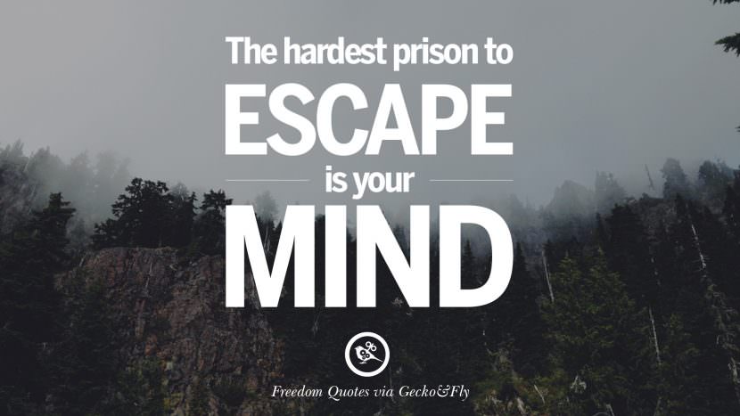 The hardest prison to escape is your mind.