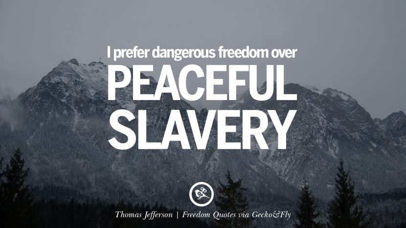 I prefer dangerous freedom over peaceful slavery. - Thomas Jefferson