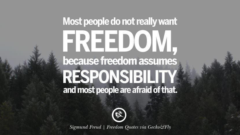 Most people do not really want freedom, because freedom assumes responsibility and most people are afraid of that. - Sigmund Freud
