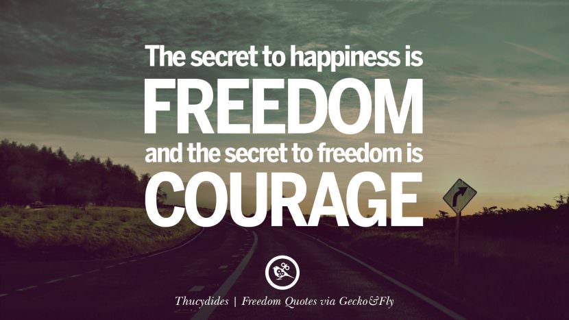 The secret to happiness is freedom and the secret to freedom is courage. - Thucydides