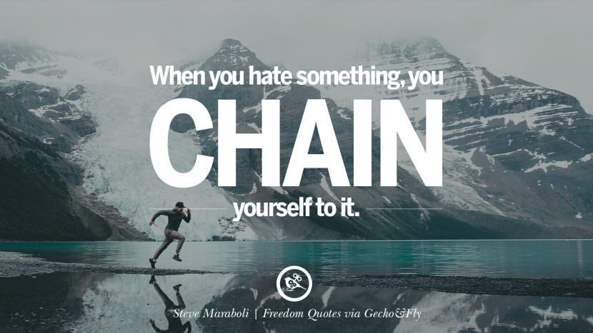 When you hate something you chain yourself to it. - Steve Maraboli