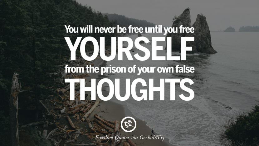 You will never be free until you free yourself from the prison of your own false thoughts.
