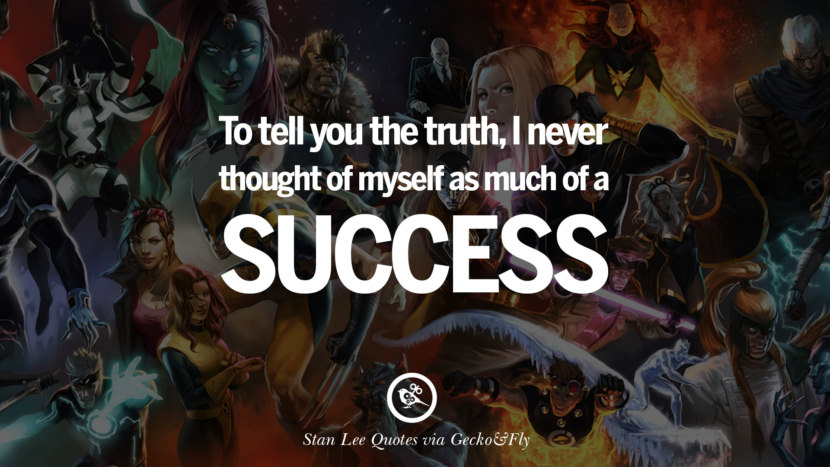 To tell you the truth, I never thought of myself as much of a success. Quote by Stan Lee