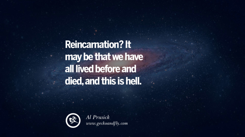 Reincarnation? It may be that they have all lived before and died, and this is hell.